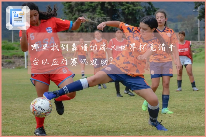 哪里找到靠谱的烽火世界杯竞猜平台以应对赛况波动?